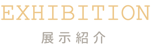 EXHIBITION 展示紹介