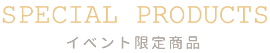 SPECIAL PRODUCTS イベント限定商品