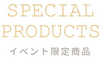 SPECIAL PRODUCTS イベント限定商品