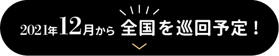 2021年12月から全国を巡回予定!詳しくはこちら