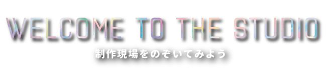 制作現場をのぞいてみよう